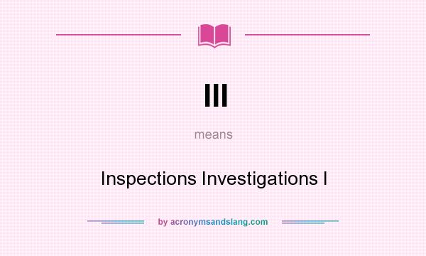 What does III mean? It stands for Inspections Investigations I
