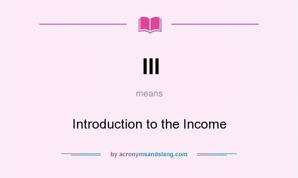 What does III mean? It stands for Introduction to the Income