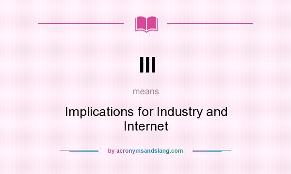 What does III mean? It stands for Implications for Industry and Internet