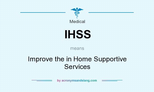 What does IHSS mean? It stands for Improve the in Home Supportive Services