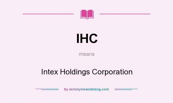 What does IHC mean? It stands for Intex Holdings Corporation