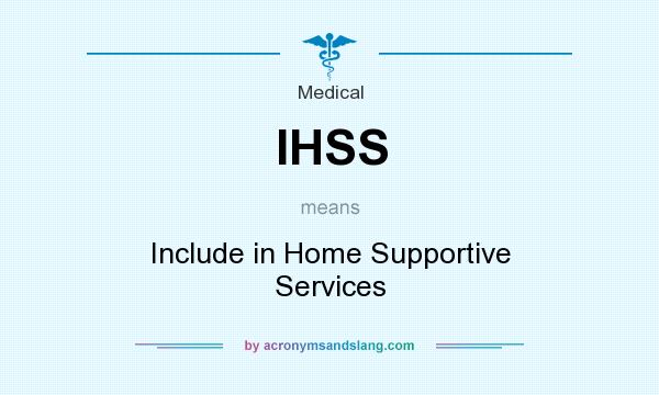 What does IHSS mean? It stands for Include in Home Supportive Services