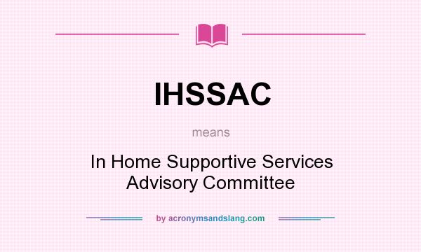 What does IHSSAC mean? It stands for In Home Supportive Services Advisory Committee