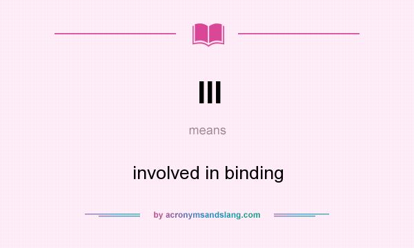 What does III mean? It stands for involved in binding