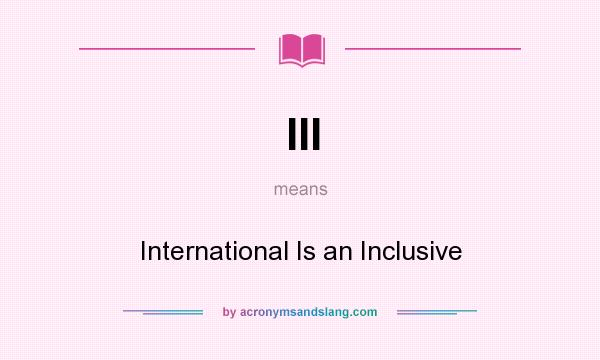 What does III mean? It stands for International Is an Inclusive