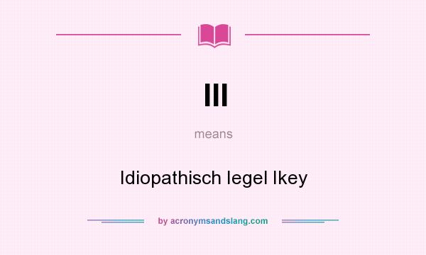 What does III mean? It stands for Idiopathisch Iegel Ikey