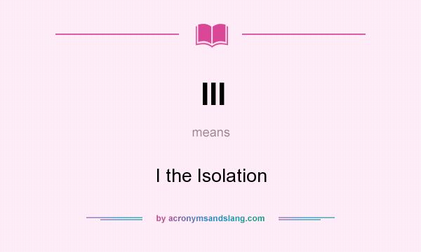 What does III mean? It stands for I the Isolation
