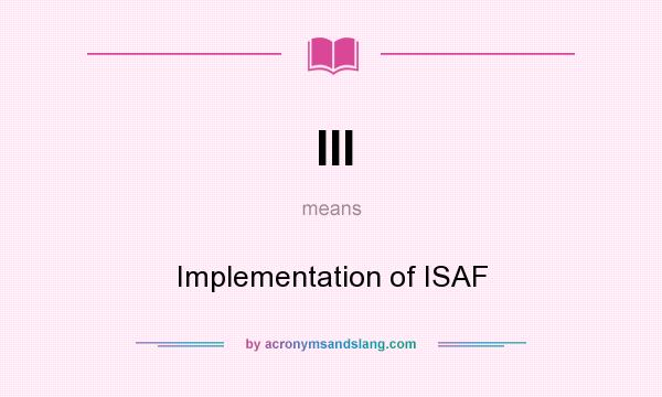 What does III mean? It stands for Implementation of ISAF