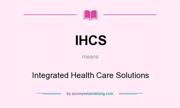 What does IHCS mean? It stands for Integrated Health Care Solutions
