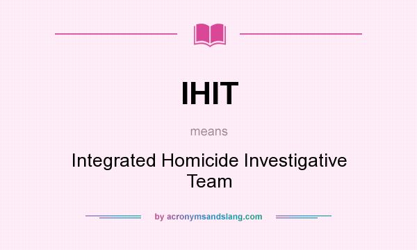 What does IHIT mean? It stands for Integrated Homicide Investigative Team