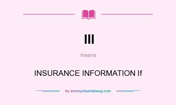What does III mean? It stands for INSURANCE INFORMATION If
