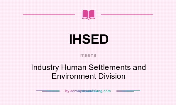 What does IHSED mean? It stands for Industry Human Settlements and Environment Division