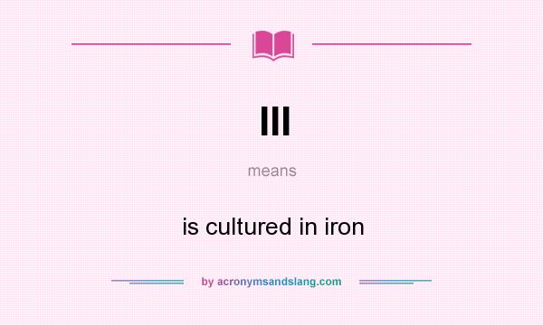 What does III mean? It stands for is cultured in iron