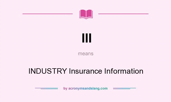 What does III mean? It stands for INDUSTRY Insurance Information