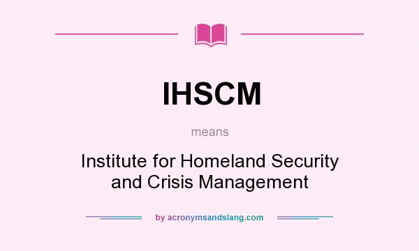 What does IHSCM mean? It stands for Institute for Homeland Security and Crisis Management