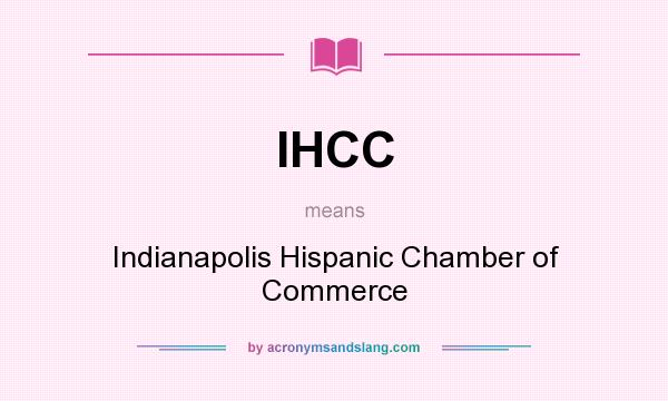 What does IHCC mean? It stands for Indianapolis Hispanic Chamber of Commerce