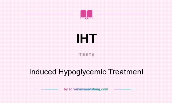 What does IHT mean? It stands for Induced Hypoglycemic Treatment