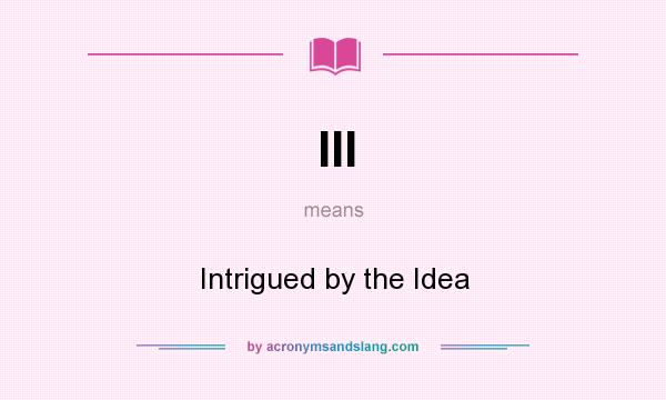 What does III mean? It stands for Intrigued by the Idea