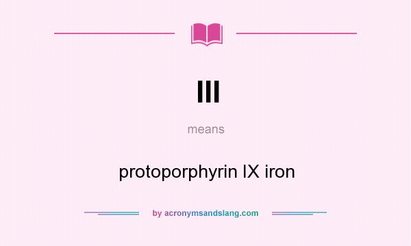 What does III mean? It stands for protoporphyrin IX iron