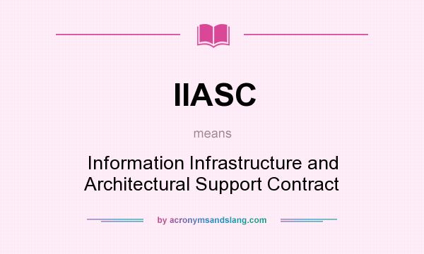 What does IIASC mean? It stands for Information Infrastructure and Architectural Support Contract