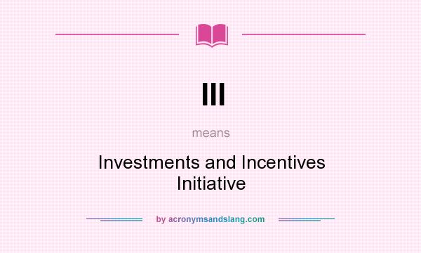What does III mean? It stands for Investments and Incentives Initiative