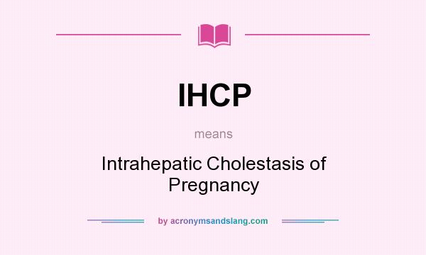 What does IHCP mean? It stands for Intrahepatic Cholestasis of Pregnancy