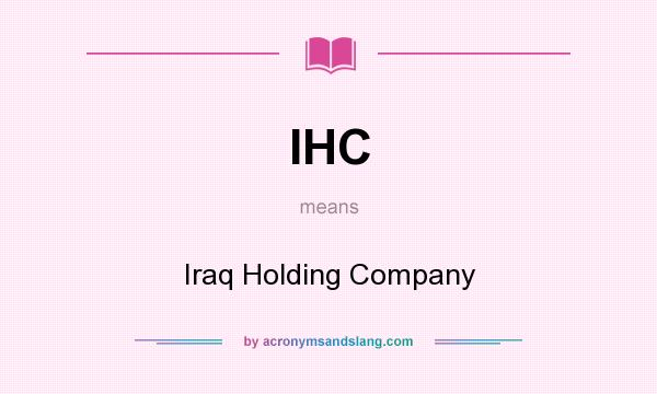 What does IHC mean? It stands for Iraq Holding Company
