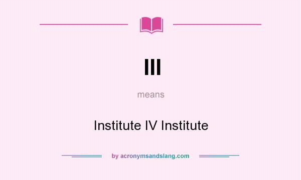 What does III mean? It stands for Institute IV Institute