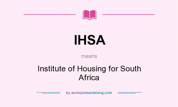 What does IHSA mean? It stands for Institute of Housing for South Africa