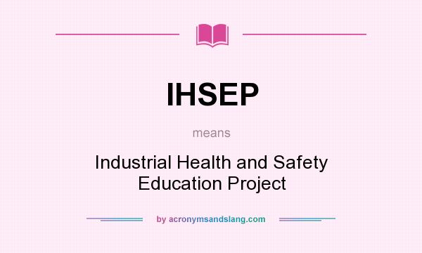 What does IHSEP mean? It stands for Industrial Health and Safety Education Project