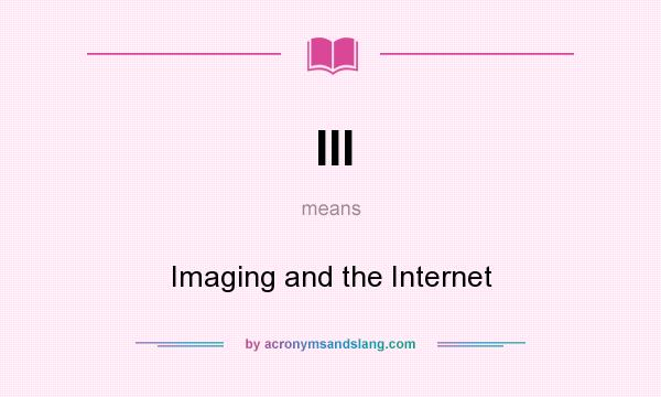 What does III mean? It stands for Imaging and the Internet