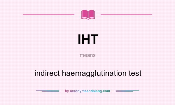 What does IHT mean? It stands for indirect haemagglutination test