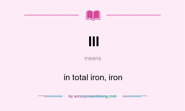 What does III mean? It stands for in total iron, iron