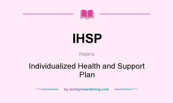 What does IHSP mean? It stands for Individualized Health and Support Plan