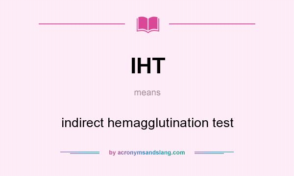 What does IHT mean? It stands for indirect hemagglutination test