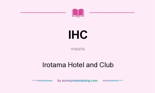 What does IHC mean? It stands for Irotama Hotel and Club