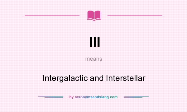 What does III mean? It stands for Intergalactic and Interstellar