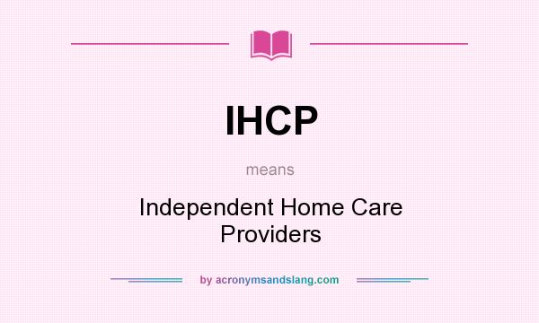 What does IHCP mean? It stands for Independent Home Care Providers