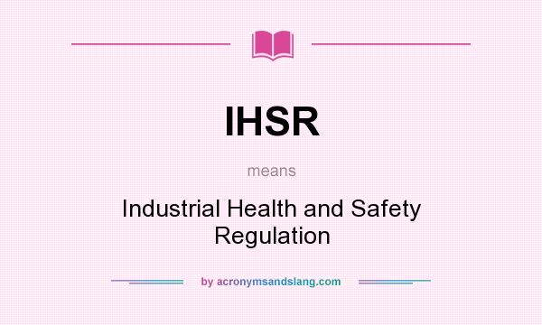 What does IHSR mean? It stands for Industrial Health and Safety Regulation