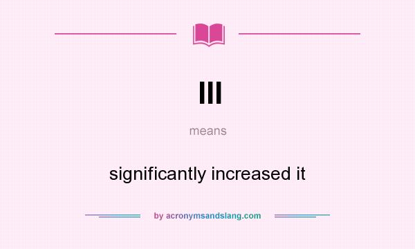 What does III mean? It stands for significantly increased it