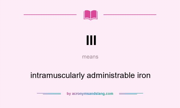 What does III mean? It stands for intramuscularly administrable iron