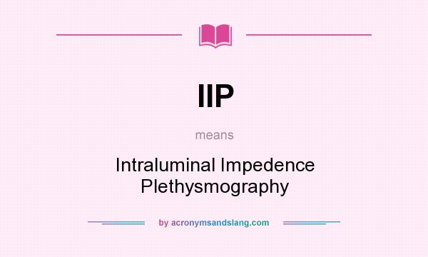 What does IIP mean? It stands for Intraluminal Impedence Plethysmography