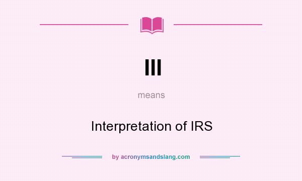 What does III mean? It stands for Interpretation of IRS