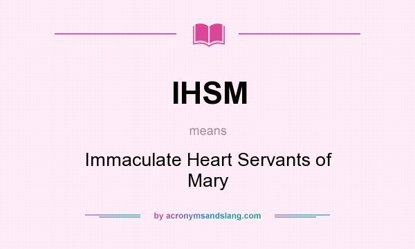 What does IHSM mean? It stands for Immaculate Heart Servants of Mary