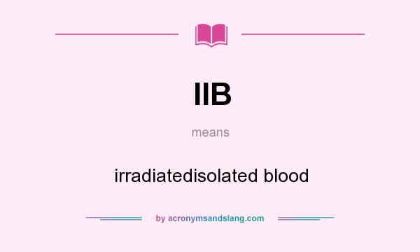 What does IIB mean? It stands for irradiatedisolated blood