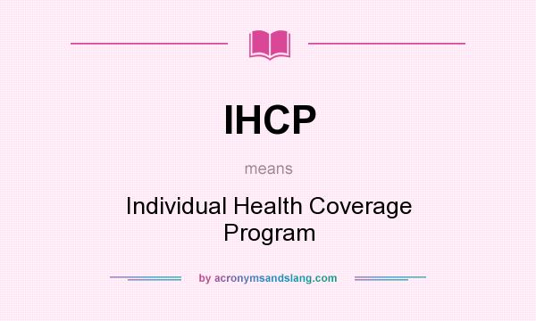 What does IHCP mean? It stands for Individual Health Coverage Program