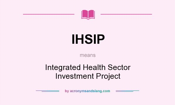 What does IHSIP mean? It stands for Integrated Health Sector Investment Project
