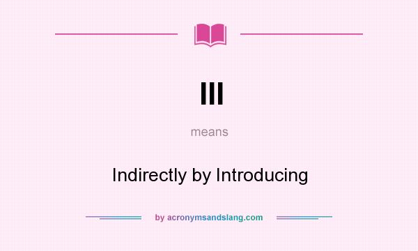 What does III mean? It stands for Indirectly by Introducing