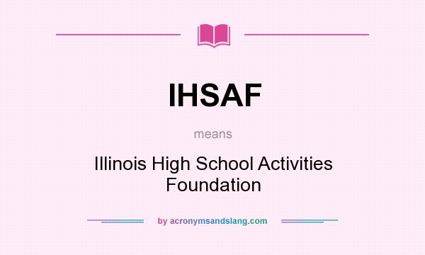 What does IHSAF mean? It stands for Illinois High School Activities Foundation
