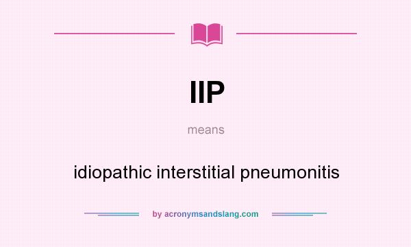 What does IIP mean? It stands for idiopathic interstitial pneumonitis